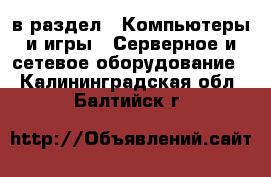  в раздел : Компьютеры и игры » Серверное и сетевое оборудование . Калининградская обл.,Балтийск г.